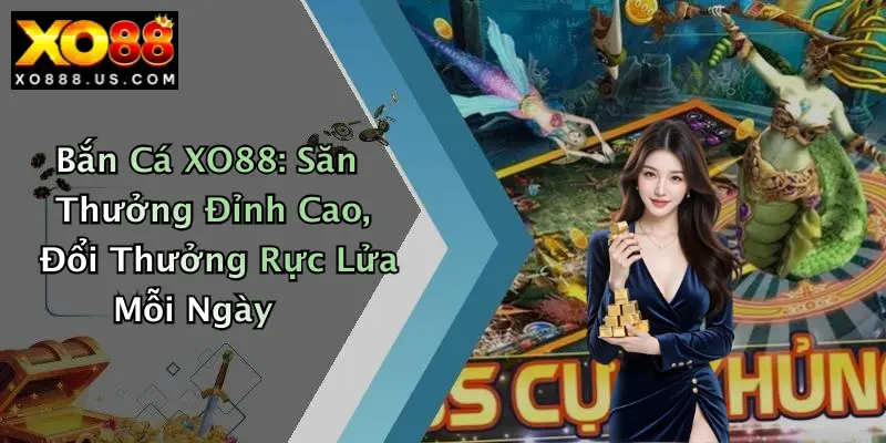 Bắn Cá XO88: Săn Thưởng Đỉnh Cao, Đổi Thưởng Rực Lửa Mỗi Ngày