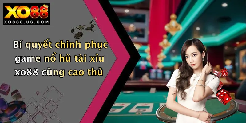 Bí quyết chinh phục game nổ hũ tài xỉu xo88 cùng cao thủ