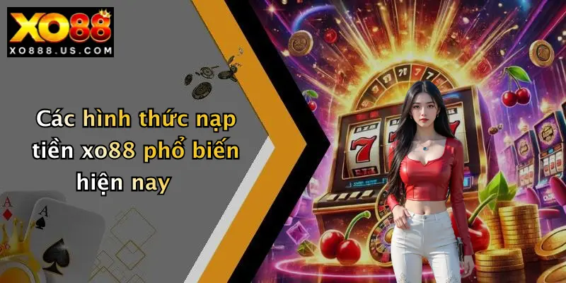 Các hình thức nạp tiền xo88 phổ biến hiện nay