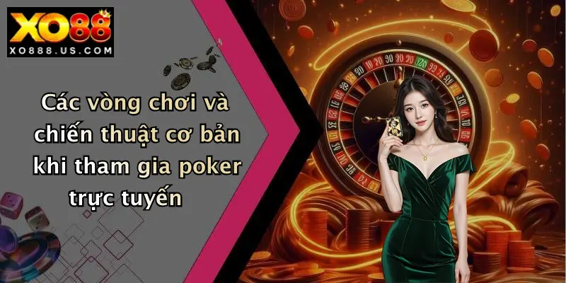 Các vòng chơi và chiến thuật cơ bản khi tham gia poker trực tuyến