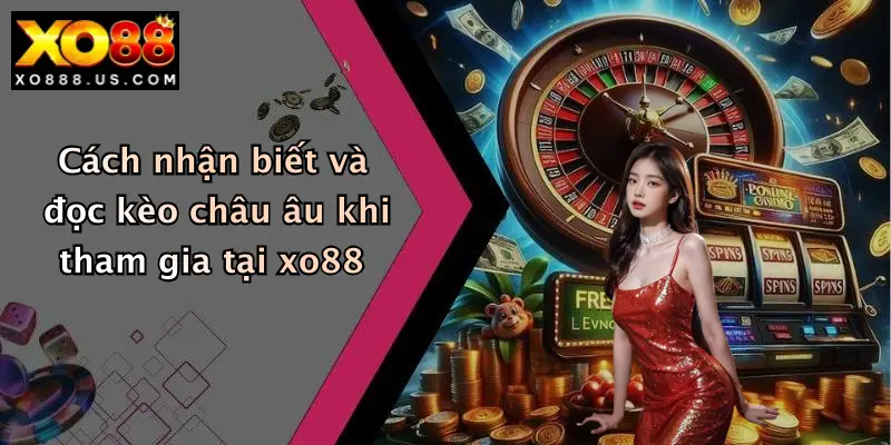 Cách nhận biết và đọc kèo châu âu khi tham gia tại xo88