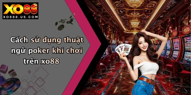 Cách sử dụng thuật ngữ poker khi chơi trên xo88
