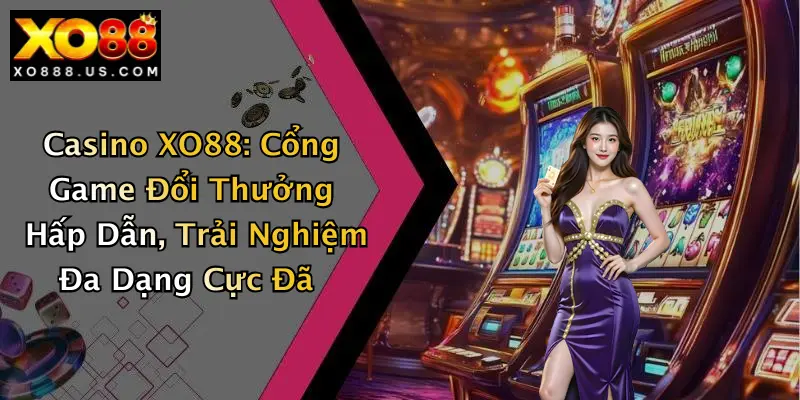 Casino XO88: Cổng Game Đổi Thưởng Hấp Dẫn, Trải Nghiệm Đa Dạng Cực Đã