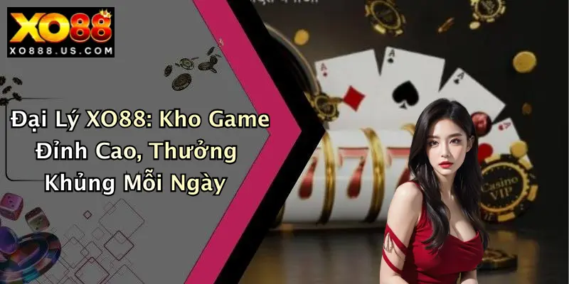 Đại Lý XO88: Kho Game Đỉnh Cao, Thưởng Khủng Mỗi Ngày