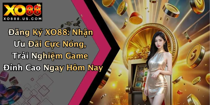Đăng Ký XO88: Nhận Ưu Đãi Cực Nóng, Trải Nghiệm Game Đỉnh Cao Ngay Hôm Nay