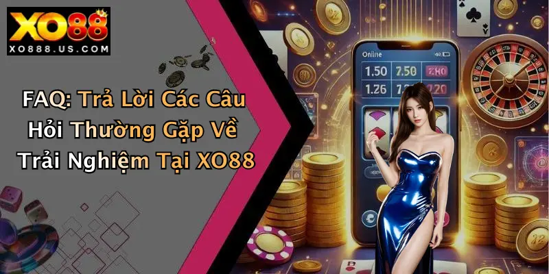 FAQ: Trả Lời Các Câu Hỏi Thường Gặp Về Trải Nghiệm Tại XO88
