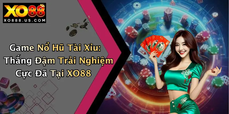 Game Nổ Hũ Tài Xỉu: Thắng Đậm Trải Nghiệm Cực Đã Tại XO88