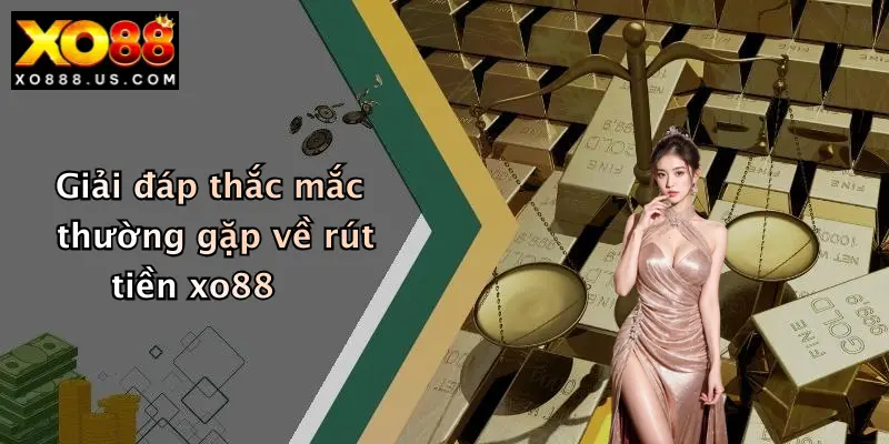 Giải đáp thắc mắc thường gặp về rút tiền xo88