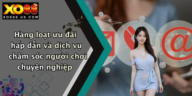 Hàng loạt ưu đãi hấp dẫn và dịch vụ chăm sóc người chơi chuyên nghiệp