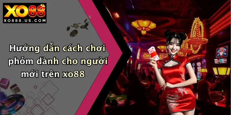 Hướng dẫn cách chơi phỏm dành cho người mới trên xo88