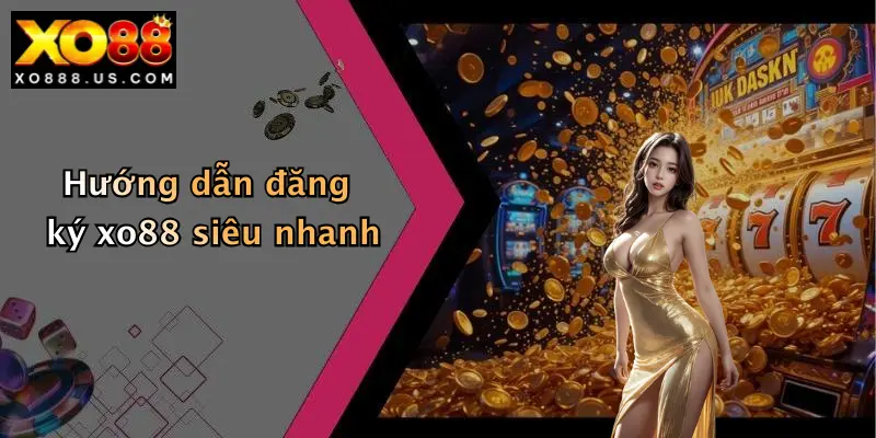 Hướng dẫn đăng ký xo88 siêu nhanh