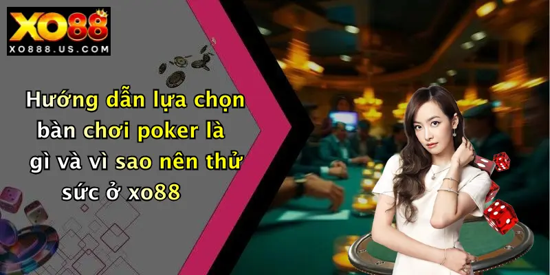 Hướng dẫn lựa chọn bàn chơi poker là gì và vì sao nên thử sức ở xo88