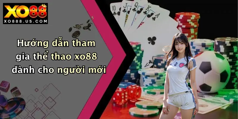 Hướng dẫn tham gia thể thao xo88 dành cho người mới