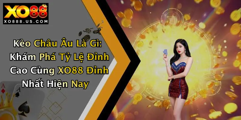 Kèo Châu Âu Là Gì: Khám Phá Tỷ Lệ Đỉnh Cao Cùng XO88 Đỉnh Nhất Hiện Nay
