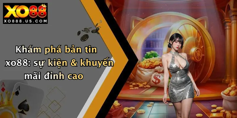 Khám phá bản tin xo88: sự kiện & khuyến mãi đỉnh cao