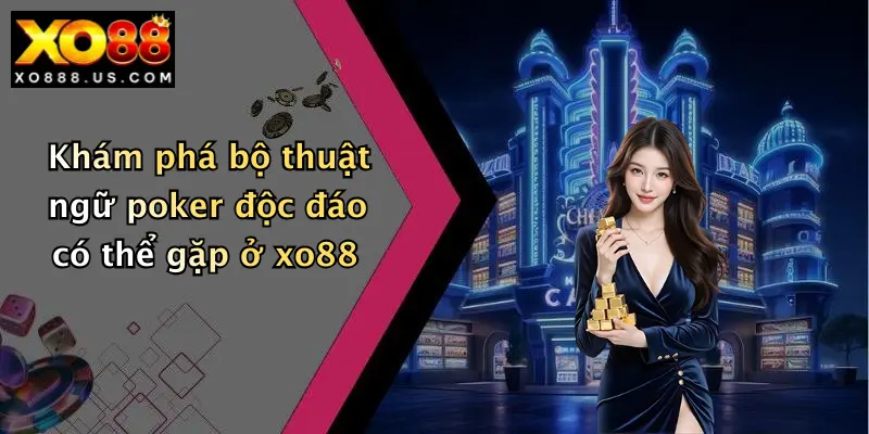 Khám phá bộ thuật ngữ poker độc đáo có thể gặp ở xo88