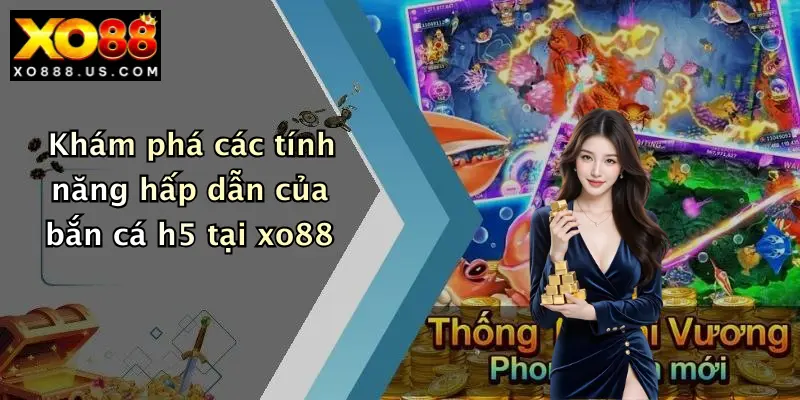 Khám phá các tính năng hấp dẫn của bắn cá h5 tại xo88