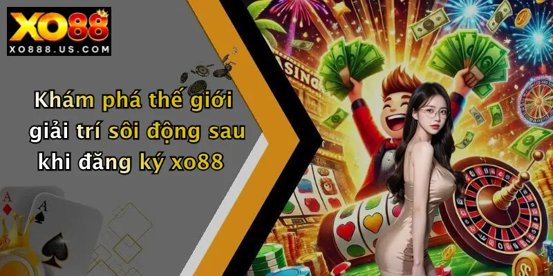 Khám phá thế giới giải trí sôi động sau khi đăng ký xo88