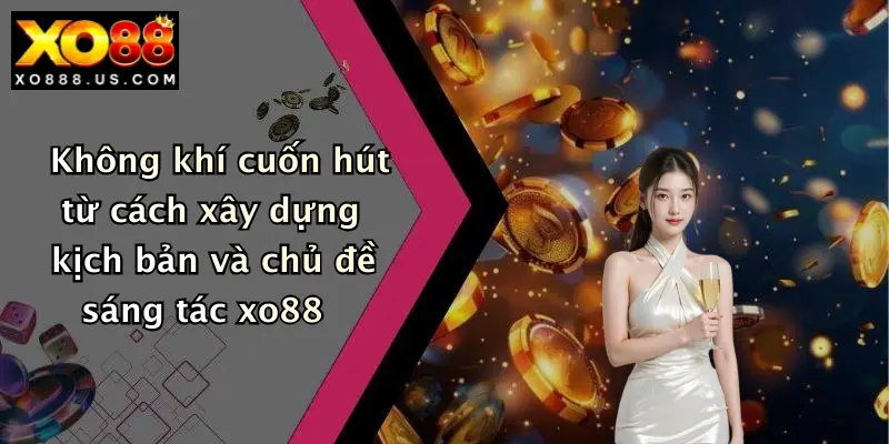 Không khí cuốn hút từ cách xây dựng kịch bản và chủ đề sáng tác xo88