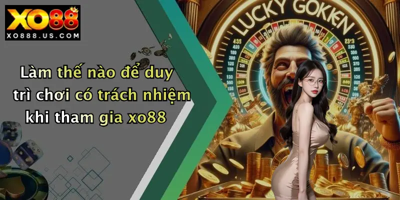 Làm thế nào để duy trì chơi có trách nhiệm khi tham gia xo88