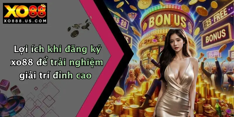 Lợi ích khi đăng ký xo88 để trải nghiệm giải trí đỉnh cao
