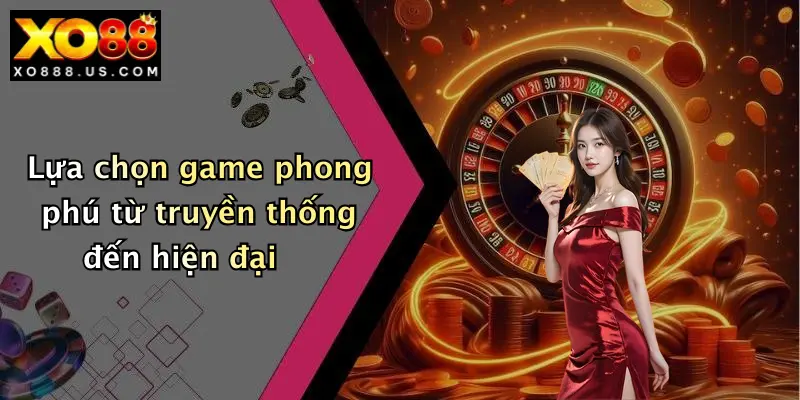 Casino XO88: Cổng Game Đổi Thưởng Hấp Dẫn, Trải Nghiệm Đa Dạng Cực Đã 3 Lựa chọn game phong phú từ truyền thống đến hiện đại