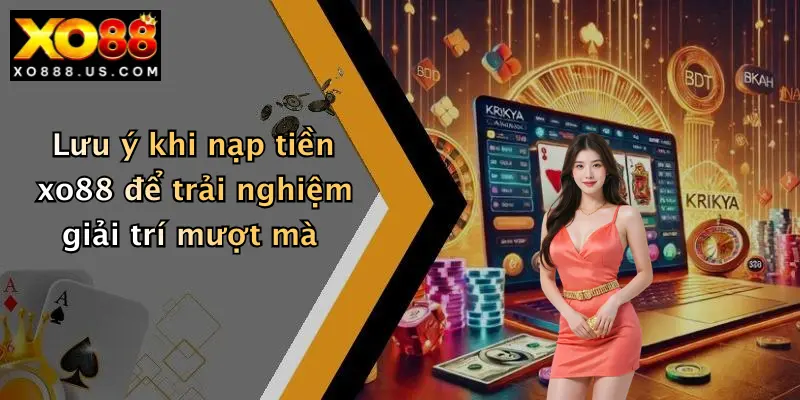 Lưu ý khi nạp tiền xo88 để trải nghiệm giải trí mượt mà
