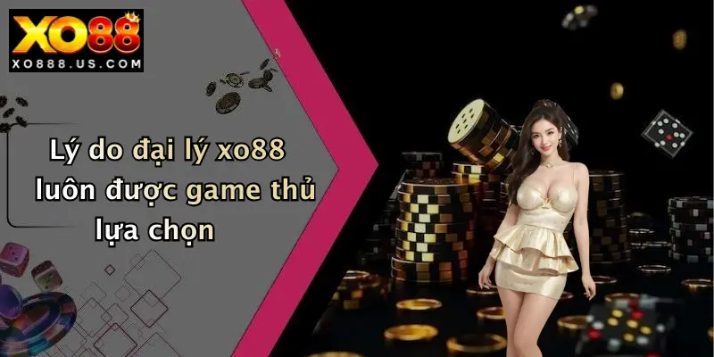 Lý do đại lý xo88 luôn được game thủ lựa chọn