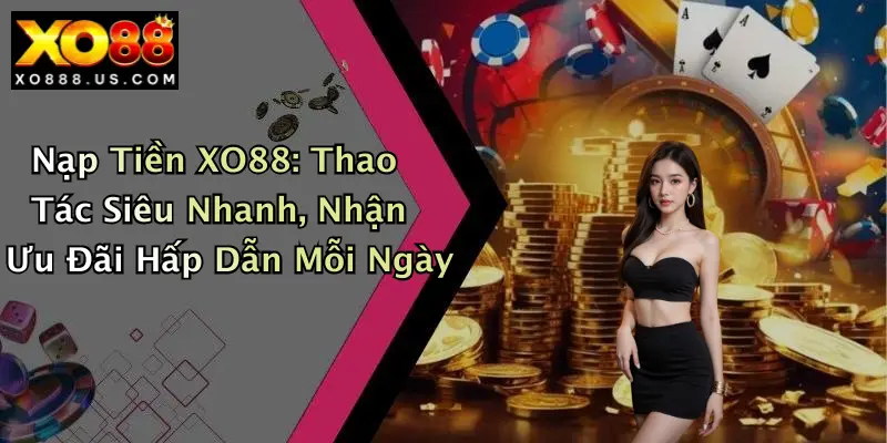 Nạp Tiền XO88: Thao Tác Siêu Nhanh, Nhận Ưu Đãi Hấp Dẫn Mỗi Ngày