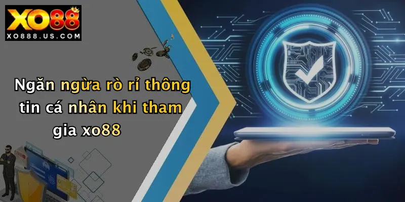 Ngăn ngừa rò rỉ thông tin cá nhân khi tham gia xo88