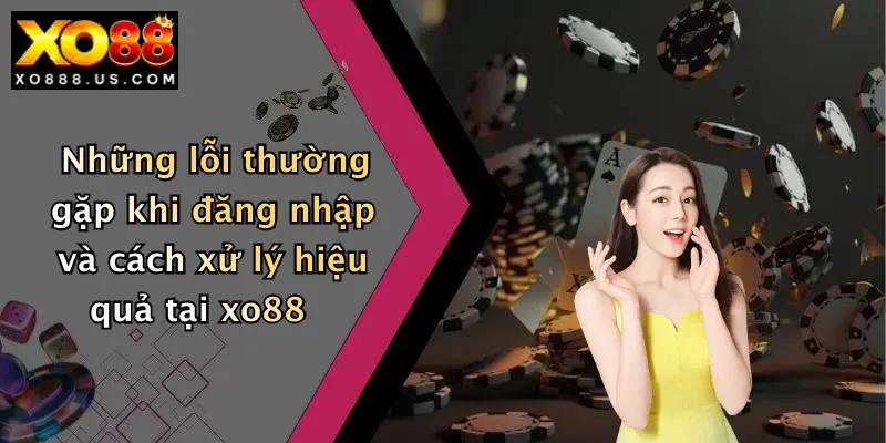 Những lỗi thường gặp khi đăng nhập và cách xử lý hiệu quả tại xo88