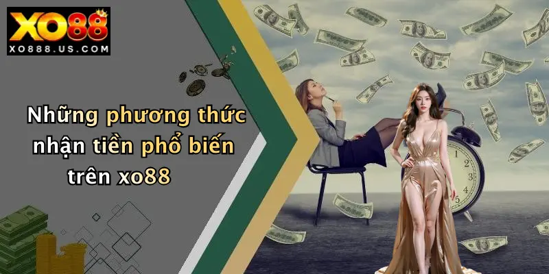 Những phương thức nhận tiền phổ biến trên xo88