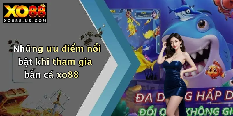 Những ưu điểm nổi bật khi tham gia bắn cá xo88