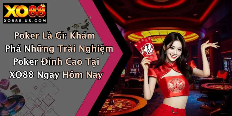 Poker Là Gì: Khám Phá Những Trải Nghiệm Poker Đỉnh Cao Tại XO88 Ngay Hôm Nay