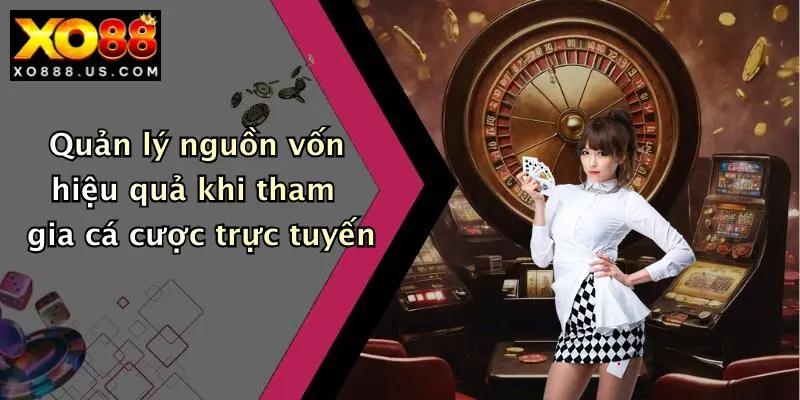 Quản lý nguồn vốn hiệu quả khi tham gia cá cược trực tuyến