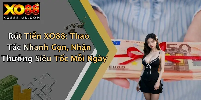 Rút Tiền XO88: Thao Tác Nhanh Gọn, Nhận Thưởng Siêu Tốc Mỗi Ngày