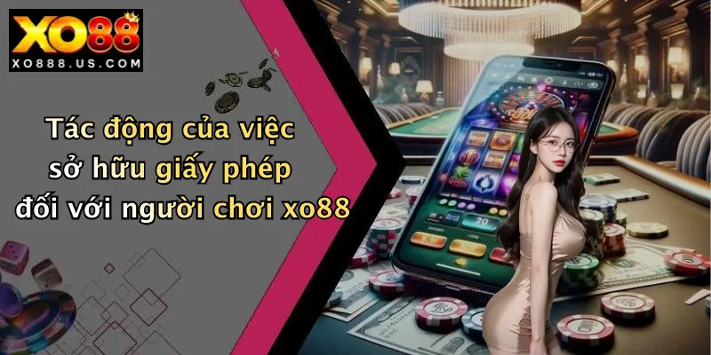 Tác động của việc sở hữu giấy phép đối với người chơi xo88