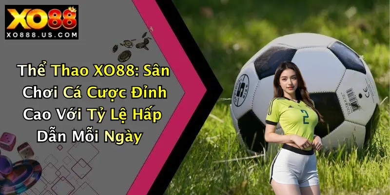 Thể Thao XO88: Sân Chơi Cá Cược Đỉnh Cao Với Tỷ Lệ Hấp Dẫn Mỗi Ngày