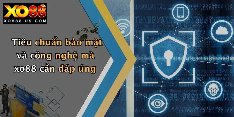 Tiêu chuẩn bảo mật và công nghệ mà xo88 cần đáp ứng