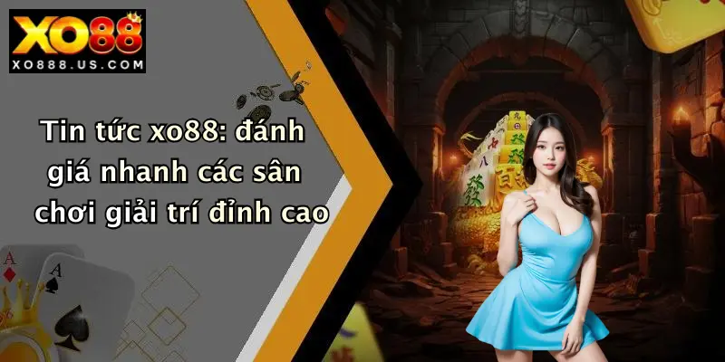Tin tức xo88: đánh giá nhanh các sân chơi giải trí đỉnh cao