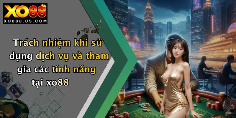 Trách nhiệm khi sử dụng dịch vụ và tham gia các tính năng tại xo88
