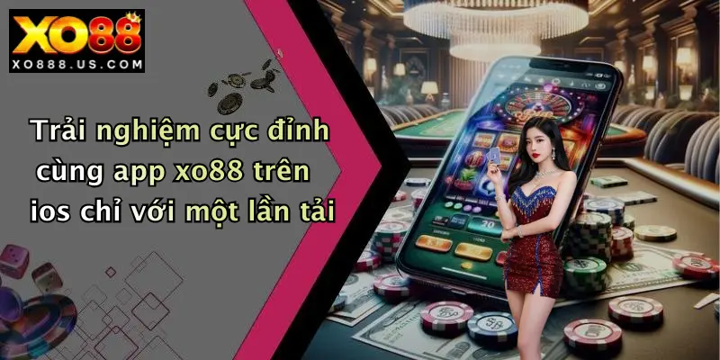 Trải nghiệm cực đỉnh cùng app xo88 trên ios chỉ với một lần tải