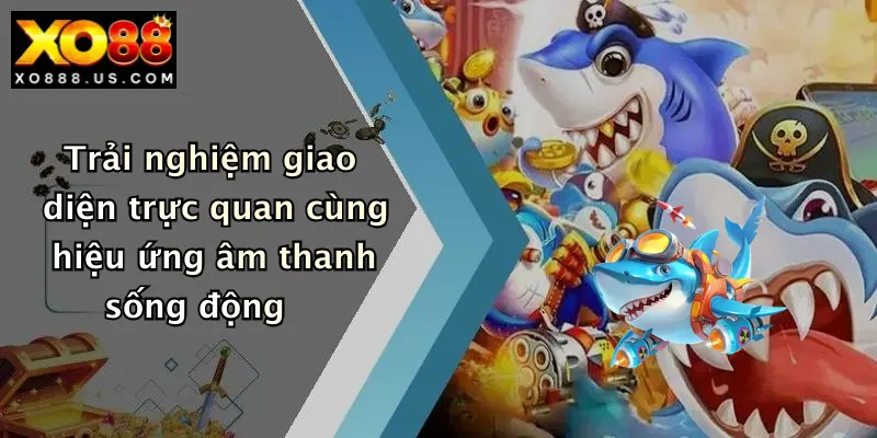 Trải nghiệm giao diện trực quan cùng hiệu ứng âm thanh sống động