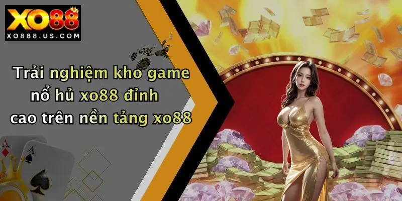 Trải nghiệm kho game nổ hủ xo88 đỉnh cao trên nền tảng xo88