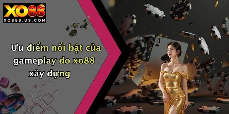 Ưu điểm nổi bật của gameplay do xo88 xây dựng