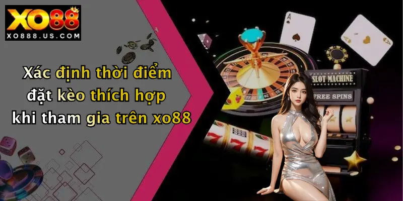 Xác định thời điểm đặt kèo thích hợp khi tham gia trên xo88