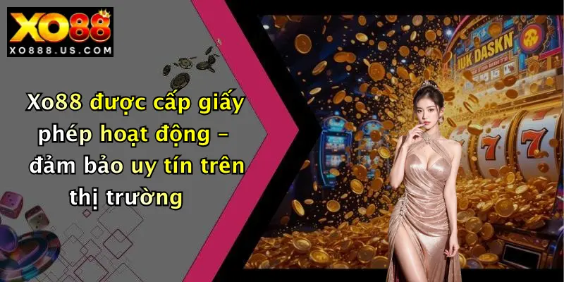 Xo88 được cấp giấy phép hoạt động – đảm bảo uy tín trên thị trường