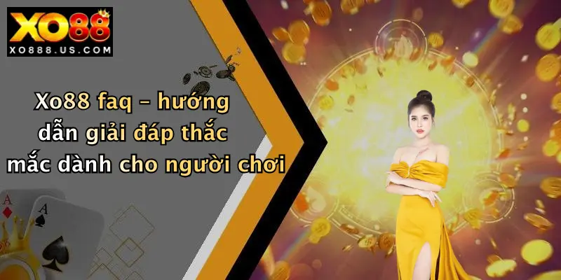 Xo88 faq – hướng dẫn giải đáp thắc mắc dành cho người chơi